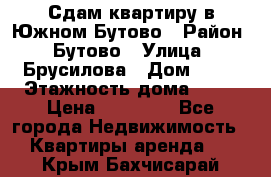 Сдам квартиру в Южном Бутово › Район ­ Бутово › Улица ­ Брусилова › Дом ­ 15 › Этажность дома ­ 14 › Цена ­ 35 000 - Все города Недвижимость » Квартиры аренда   . Крым,Бахчисарай